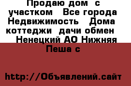 Продаю дом, с участком - Все города Недвижимость » Дома, коттеджи, дачи обмен   . Ненецкий АО,Нижняя Пеша с.